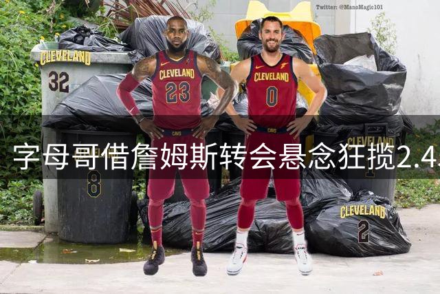 字母哥借詹姆斯转会悬念狂揽2.45亿 NBA紧急封杀博彩新玩法