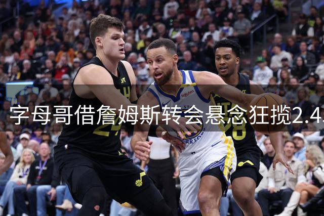 字母哥借詹姆斯转会悬念狂揽2.45亿 NBA紧急封杀博彩新玩法