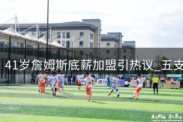 41岁詹姆斯底薪加盟引热议 五支争冠球队谁将抢下这位传奇巨星？